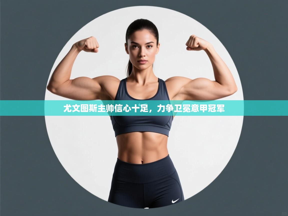 尤文图斯主帅信心十足，力争卫冕意甲冠军